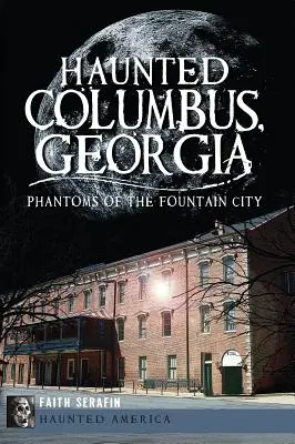 Kísértetjárta Columbus, Georgia: A szökőkút városának fantomjai - Haunted Columbus, Georgia: Phantoms of the Fountain City