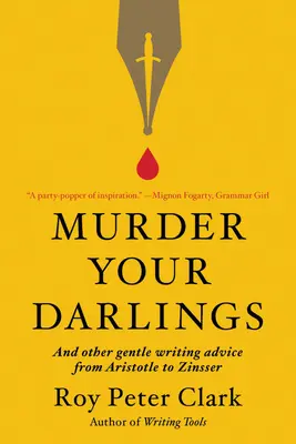 Murder Your Darlings: És más szelíd írói tanácsok Arisztotelésztől Zinsserig - Murder Your Darlings: And Other Gentle Writing Advice from Aristotle to Zinsser