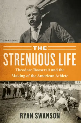 A fárasztó élet: Theodore Roosevelt és az amerikai sportoló megteremtése - The Strenuous Life: Theodore Roosevelt and the Making of the American Athlete