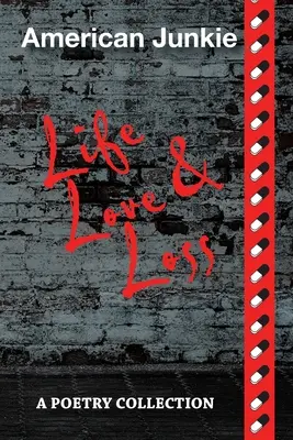 Amerikai drogos élet, szerelem és veszteség: Versgyűjtemény - American Junkie Life, Love, and Loss: A Poetry Collection