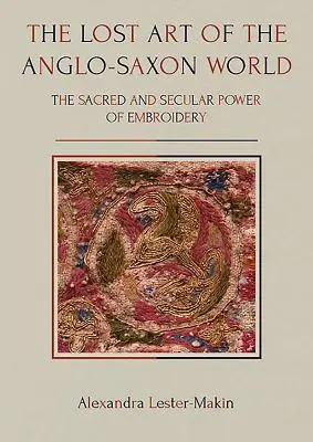 Az angolszász világ elveszett művészete: A hímzés szent és világi ereje - The Lost Art of the Anglo-Saxon World: The Sacred and Secular Power of Embroidery