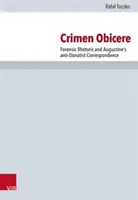 Crimen Obicere: A törvényszéki retorika és Augustinus antidonatista levelezése - Crimen Obicere: Forensic Rhetoric and Augustine's Anti-Donatist Correspondence