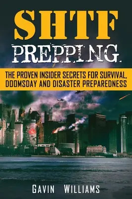 SHTF felkészülés: A túlélés, a világvége és a katasztrófa bizonyított bennfentes titkai. - SHTF Prepping: The Proven Insider Secrets For Survival, Doomsday and Disaster