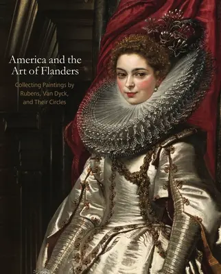 Amerika és Flandria művészete: Rubens, Van Dyck és köreik festményeinek gyűjtése. - America and the Art of Flanders: Collecting Paintings by Rubens, Van Dyck, and Their Circles