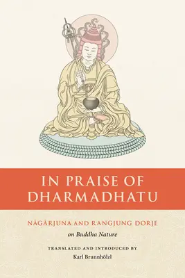 A Dharmadhatu dicsérete: Nagarjuna és Rangjung Dorje a Buddha-természetről - In Praise of Dharmadhatu: Nagarjuna and Rangjung Dorje on Buddha Nature