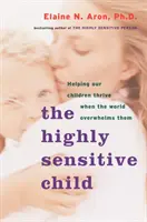 A magasan érzékeny gyermek: Segítünk gyermekeinknek boldogulni, amikor a világ túlterheli őket - The Highly Sensitive Child: Helping Our Children Thrive When the World Overwhelms Them