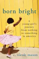 Born Bright: Egy fiatal lány útja a semmiből a valamivé válás felé Amerikában - Born Bright: A Young Girl's Journey from Nothing to Something in America