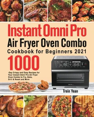 Instant Omni Pro Air Fryer Oven Combo szakácskönyv kezdőknek: 1000-napos ropogós és egyszerű receptek az Instant Omni Pro Air Fryer Oven Combo sütőhöz sütéshez, - Instant Omni Pro Air Fryer Oven Combo Cookbook for Beginners: 1000-Day Crispy and Easy Recipes for Your Instant Omni Pro Air Fryer Oven Combo to Fry,