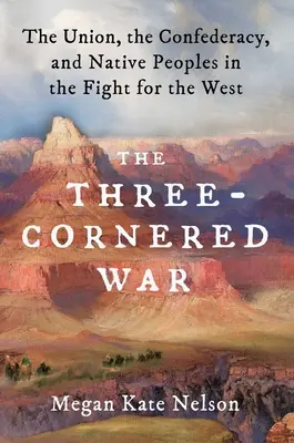 A háromoldalú háború: Az Unió, a Konföderáció és az őslakosok a Nyugatért folytatott harcban - The Three-Cornered War: The Union, the Confederacy, and Native Peoples in the Fight for the West