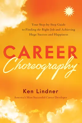 Career Choreography: Lépésről lépésre útmutató a megfelelő állás megtalálásához, a hatalmas siker és boldogság eléréséhez - Career Choreography: Your Step-By-Step Guide to Finding the Right Job and Achieving Huge Success and Happiness