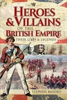 A Brit Birodalom hősei és gonosztevői: Életük és legendáik - Heroes and Villains of the British Empire: Their Lives and Legends