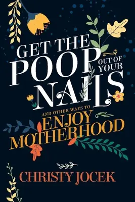 Szedd ki a kakit a körmeidből! És más módok az anyaság élvezetére - Get the Poop Out of Your Nails: And Other Ways to Enjoy Motherhood