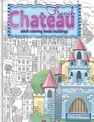 FRANCIA CHATEAU felnőtt színező könyvek épületek: fantázia színező könyvek felnőttek számára - FRENCH CHATEAU adult coloring books buildings: fantasy coloring books for adults