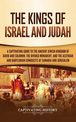 Izrael és Júda királyai: Dávid és Salamon ősi zsidó királysága, a kettéosztott monarchia, valamint az asszír és babiloni idők. - The Kings of Israel and Judah: A Captivating Guide to the Ancient Jewish Kingdom of David and Solomon, the Divided Monarchy, and the Assyrian and Bab