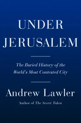 Jeruzsálem alatt: A világ legvitatottabb városának eltemetett története - Under Jerusalem: The Buried History of the World's Most Contested City