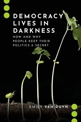 A demokrácia a sötétségben él: Hogyan és miért tartják titokban az emberek a politikájukat? - Democracy Lives in Darkness: How and Why People Keep Their Politics a Secret