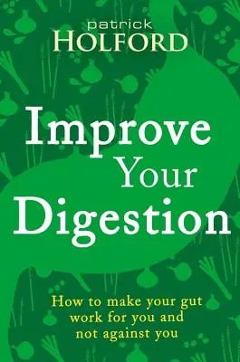 Javítsa az emésztését: Hogyan tegye a beleket az Ön érdekében - Improve Your Digestion: How to Make Guts Work for You