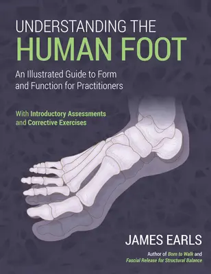 Az emberi láb megértése: Képes útmutató a formáról és a funkcióról gyakorló orvosok számára - Understanding the Human Foot: An Illustrated Guide to Form and Function for Practitioners