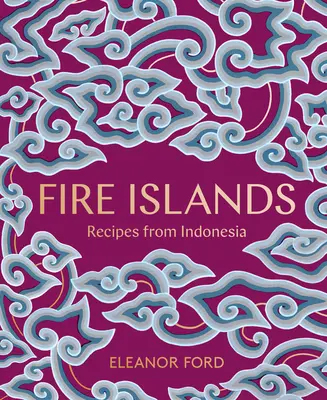 Tűzszigetek: Receptek Indonéziából - Fire Islands: Recipes from Indonesia