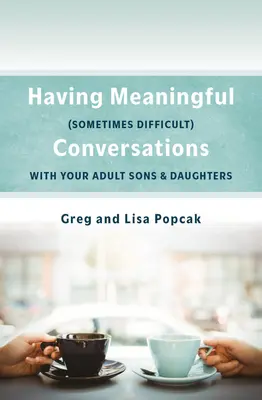 Értelmes, néha nehéz beszélgetések felnőtt fiainkkal és lányainkkal - Having Meaningful, Sometimes Difficult, Conversations with Our Adult Sons and Daughters