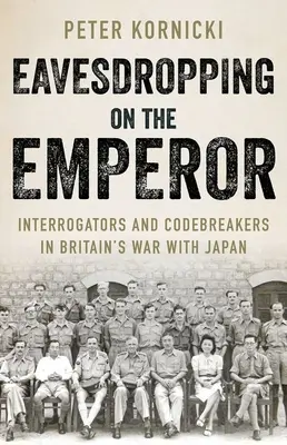 A császár hallgatózása: Kihallgatók és kódtörők Nagy-Britannia Japán elleni háborújában - Eavesdropping on the Emperor: Interrogators and Codebreakers in Britain's War with Japan