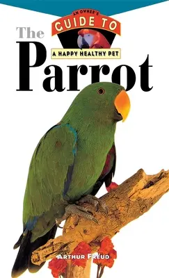 A papagáj: A tulajdonos útmutatója a boldog és egészséges háziállathoz - The Parrot: An Owner's Guide to a Happy Healthy Pet