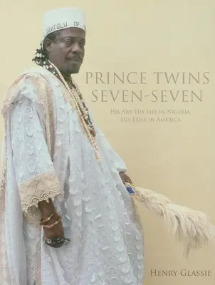 Prince Twins Seven-Seven: művészete, élete Nigériában, száműzetése Amerikában - Prince Twins Seven-Seven: His Art, His Life in Nigeria, His Exile in America