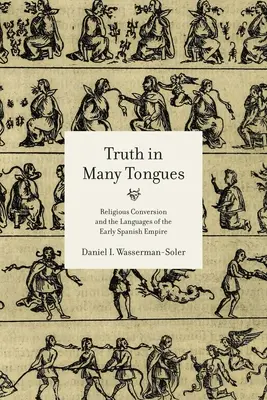 Soknyelvű igazság: Vallási megtérés és a korai spanyol birodalom nyelvei - Truth in Many Tongues: Religious Conversion and the Languages of the Early Spanish Empire