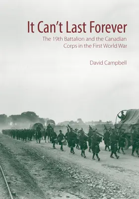 Nem tarthat örökké: A 19. zászlóalj és a kanadai hadtest az első világháborúban - It Can't Last Forever: The 19th Battalion and the Canadian Corps in the First World War