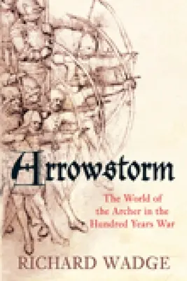 Nyílvihar: Az íjászok világa a százéves háborúban - Arrowstorm: The World of the Archer in the Hundred Years War