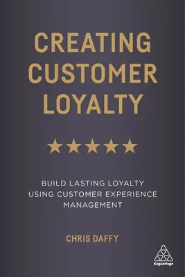 Ügyfélhűség kialakítása: Tartós hűség kialakítása az ügyfélélmény-menedzsment segítségével - Creating Customer Loyalty: Build Lasting Loyalty Using Customer Experience Management