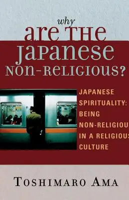 Miért nem vallásosak a japánok?: A japán spiritualitás: Nem vallásosnak lenni egy vallásos kultúrában - Why Are the Japanese Non-Religious?: Japanese Spirituality: Being Non-Religious in a Religious Culture