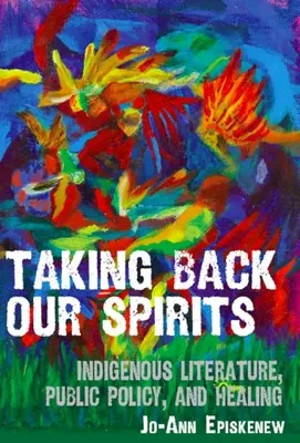 Taking Back Our Spirits (Visszavesszük a lelkünket): Bennszülött irodalom, közpolitika és gyógyítás - Taking Back Our Spirits: Indigenous Literature, Public Policy, and Healing