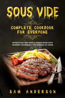 Sous Vide teljes szakácskönyv mindenkinek: Könnyed és egyszerű receptkönyv modern technikákkal az otthoni főzéshez! - Sous Vide Complete Cookbook for Everyone: Effortless and Simple Recipe Book with Modern Techniques for Cooking at Home!