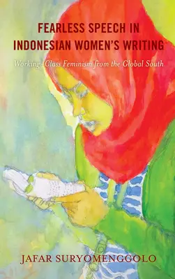 Félelem nélküli beszéd az indonéz női írásokban: Working-Class Feminism from the Global South (Munkásosztálybeli feminizmus a globális délen) - Fearless Speech in Indonesian Women's Writing: Working-Class Feminism from the Global South