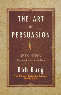 A meggyőzés művészete: Megfélemlítés nélkül nyerni - The Art of Persuasion: Winning Without Intimidation