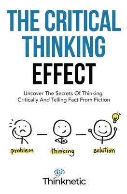 A kritikus gondolkodás hatása: A kritikus gondolkodás és a tények megkülönböztetése a fikciótól - The Critical Thinking Effect: Uncover The Secrets Of Thinking Critically And Telling Fact From Fiction