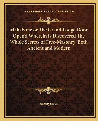 Mahabone avagy a nagy páholy ajtaja, melyben felfedezték a szabadkőművesség összes titkát, az ősi és a modern szabadkőművességet egyaránt. - Mahabone or the Grand Lodge Door Open'd Wherein Is Discovered the Whole Secrets of Free-Masonry, Both Ancient and Modern