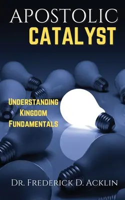 Apostoli katalizátor: A királyság alapjainak megértése - Apostolic Catalyst: Understanding Kingdom Fundamentals