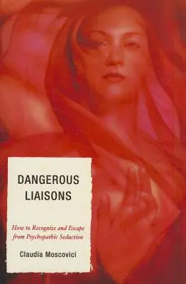 Veszélyes viszonyok: Hogyan ismerjük fel és meneküljünk meg a pszichopata csábítás elől - Dangerous Liaisons: How to Recognize and Escape from Psychopathic Seduction