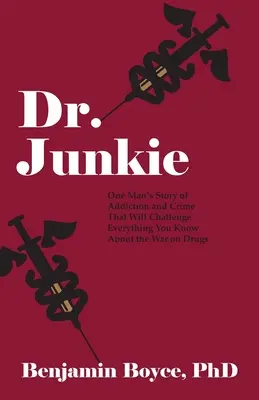 Dr. Junkie: Egy ember története a függőségről és a bűnözésről, amely megkérdőjelez mindent, amit a drogok elleni háborúról tudsz - Dr. Junkie: One Man's Story of Addiction and Crime That Will Challenge Everything You Know About the War on Drugs