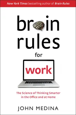 Agyszabályok a munkához: Az okosabb gondolkodás tudománya az irodában és otthon is - Brain Rules for Work: The Science of Thinking Smarter in the Office and at Home