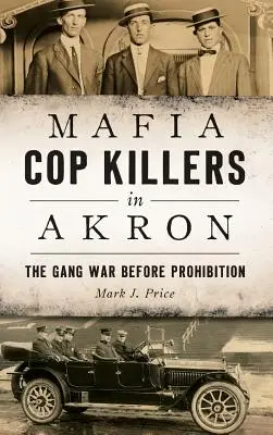 Maffiazsaru-gyilkosok Akronban: A bandaháború a szesztilalom előtt - Mafia Cop Killers in Akron: The Gang War Before Prohibition