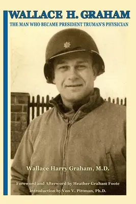 Wallace H. Graham: Truman elnök orvosa lett. - Wallace H. Graham: The Man Who Became President Truman's Physician