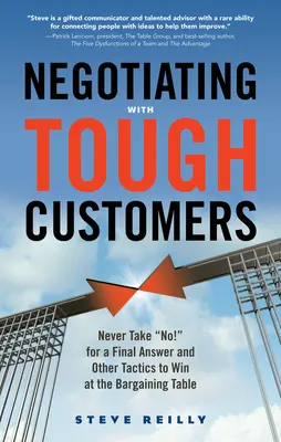 Tárgyalás kemény ügyfelekkel: Soha ne fogadj el nemleges választ és más taktikák az alkudozás megnyerésére - Negotiating with Tough Customers: Never Take No! for a Final Answer and Other Tactics to Win at the Bargaining Table