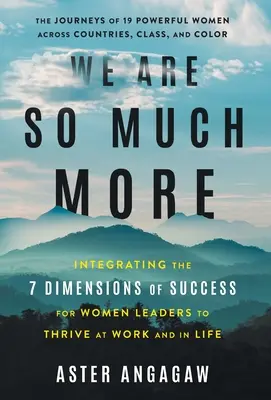 Sokkal többek vagyunk: A siker 7 dimenziójának integrálása a női vezetők számára a munkahelyi és életbeli boldogulás érdekében - We Are So Much More: Integrating the 7 Dimensions of Success for Women Leaders to Thrive at Work and in Life