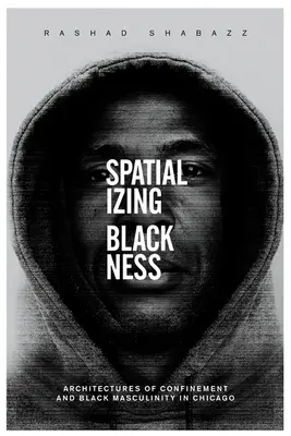 A feketeség térbeliesítése: A bezártság és a fekete férfiasság építészete Chicagóban - Spatializing Blackness: Architectures of Confinement and Black Masculinity in Chicago