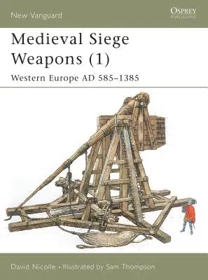 Középkori ostromfegyverek (1): Nyugat-Európa Ad 585-1385 - Medieval Siege Weapons (1): Western Europe Ad 585-1385