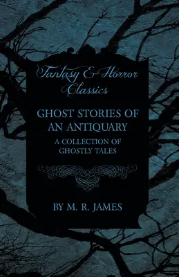 Egy régész szellemtörténetei - Kísérteties történetek gyűjteménye (Fantasy és horror klasszikusok) - Ghost Stories of an Antiquary - A Collection of Ghostly Tales (Fantasy and Horror Classics)