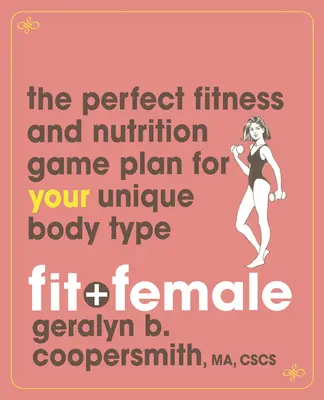 Fit és nő: A tökéletes fitnesz- és táplálkozási terv az Ön egyedi testalkatához - Fit and Female: The Perfect Fitness and Nutrition Game Plan for Your Unique Body Type